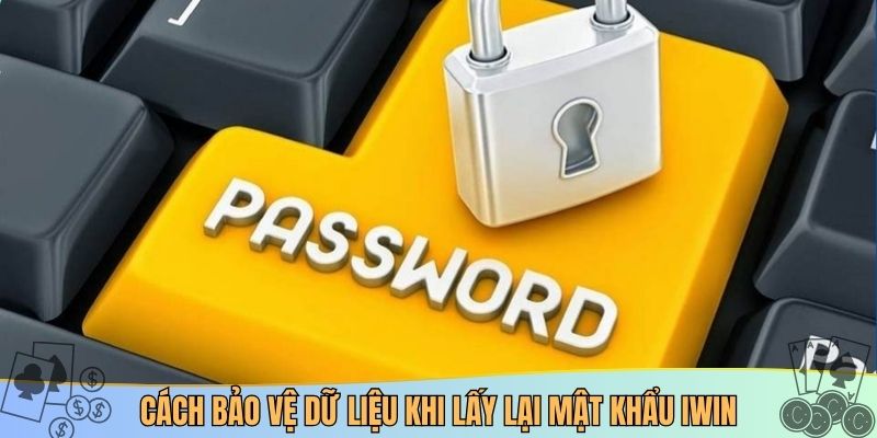 Cách bảo vệ dữ liệu khi lấy lại mật khẩu iwin