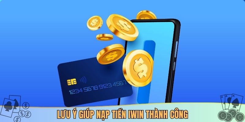 Lưu ý giúp nạp tiền IWIN thành công